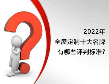 2022年全屋定制十大名牌，有哪些評判標準？